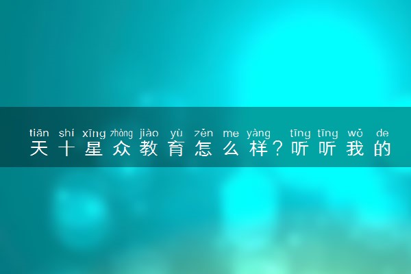 天十星众教育怎么样？听听我的真实评价