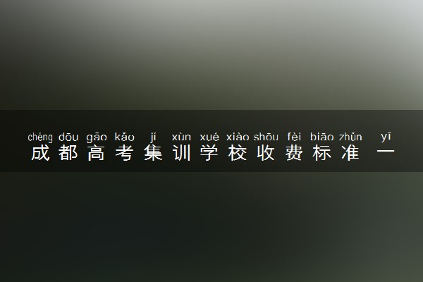 成都高考集训学校收费标准 一般多少钱