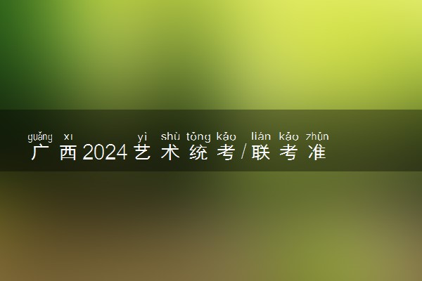 广西2024艺术统考/联考准考证打印时间 什么时候截止