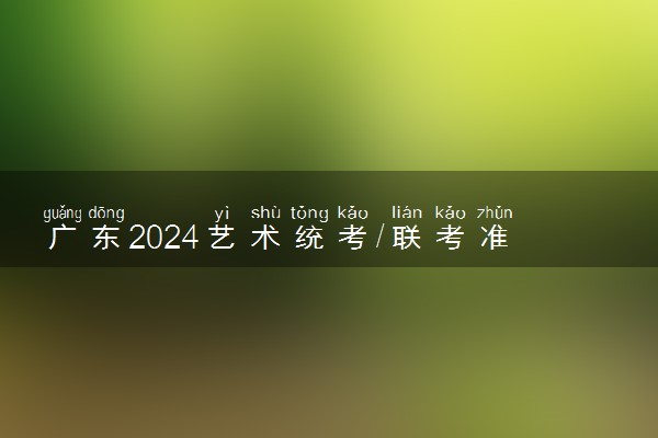 广东2024艺术统考/联考准考证打印时间 什么时候截止