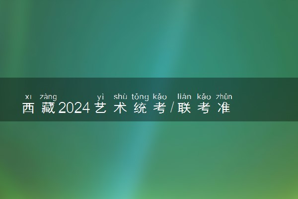 西藏2024艺术统考/联考准考证打印时间 什么时候截止