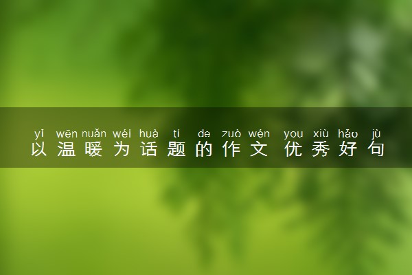 以温暖为话题的作文 优秀好句摘抄