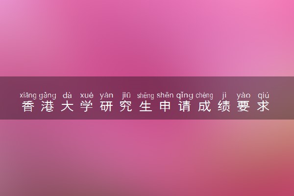 香港大学研究生申请成绩要求