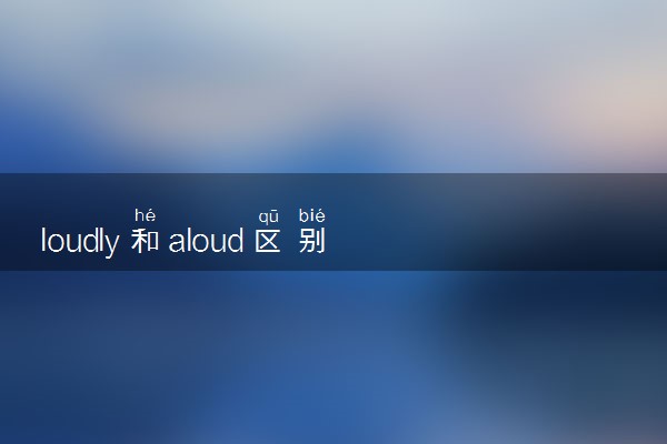 loudly和aloud区别