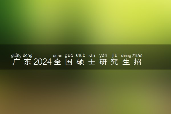 广东2024全国硕士研究生招生考试时间 哪天考试