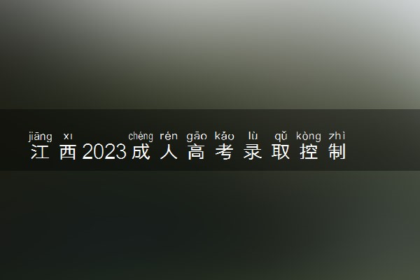 江西2023成人高考录取控制分数线公布 最低分数线是多少