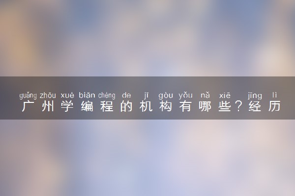 广州学编程的机构有哪些？经历后说说