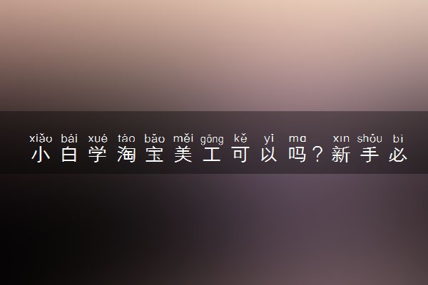 小白学淘宝美工可以吗？新手必看