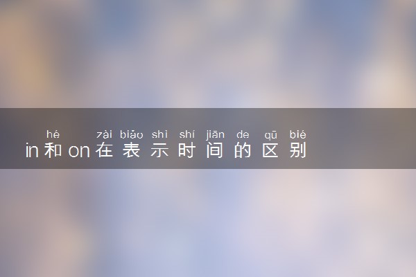 in和on在表示时间的区别