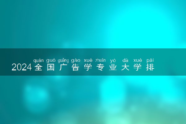 2024全国广告学专业大学排行榜 最好院校排名名单汇总