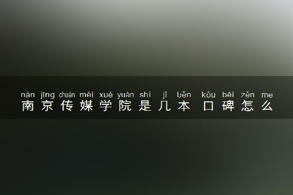 南京传媒学院是几本 口碑怎么样