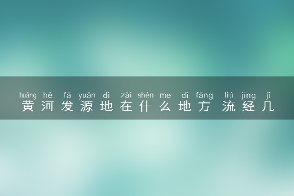 黄河发源地在什么地方 流经几个省份