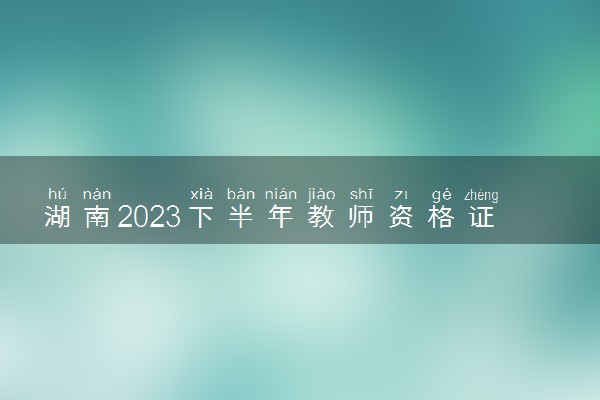 湖南2023下半年教师资格证面试成绩查询时间及入口