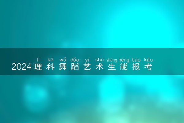 2024理科舞蹈艺术生能报考的大学 有什么推荐