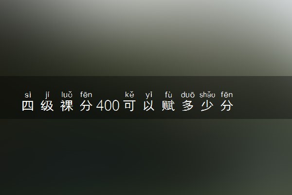 四级裸分400可以赋多少分 成绩是怎么算的