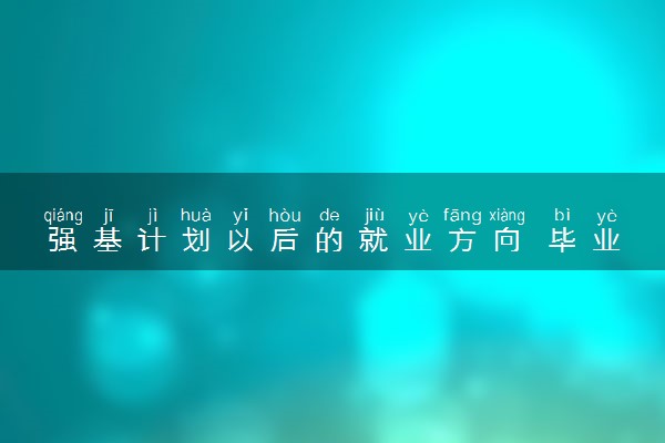 强基计划以后的就业方向 毕业后能干什么