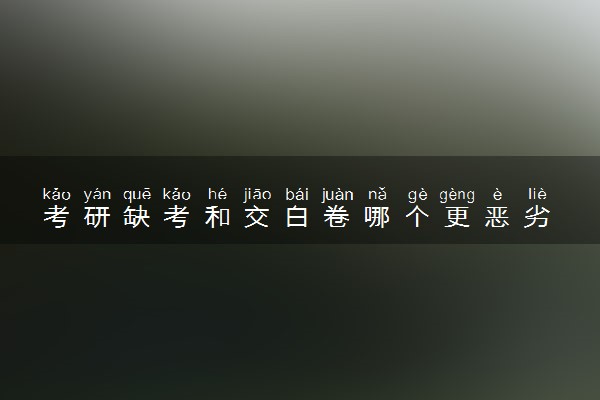 考研缺考和交白卷哪个更恶劣 有影响吗