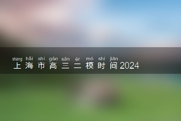 上海市高三二模时间2024 什么时候考