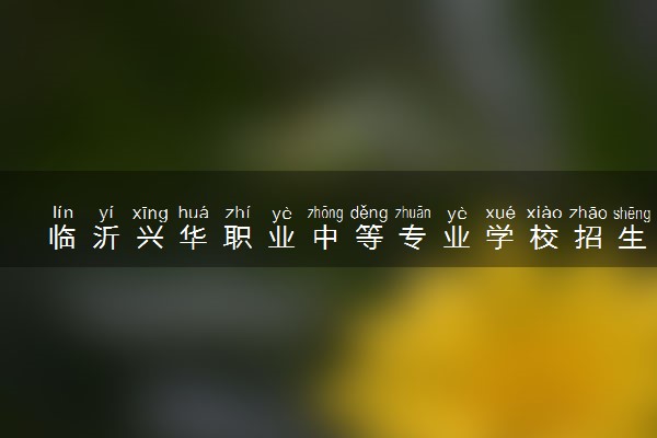 临沂兴华职业中等专业学校招生简章