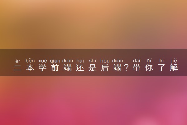 二本学前端还是后端？带你了解具体情况