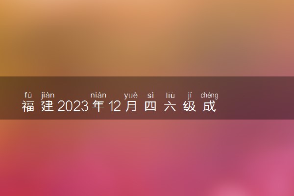 福建2023年12月四六级成绩查询时间及入口 多久出分