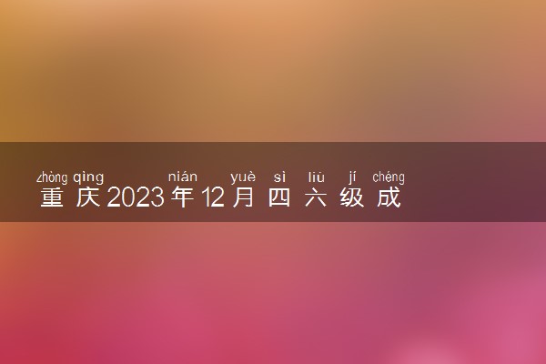 重庆2023年12月四六级成绩查询时间及入口 多久出分