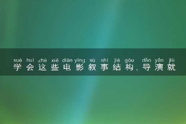 学会这些电影叙事结构，导演就能把故事讲好