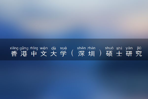 香港中文大学（深圳）硕士研究生申请条件
