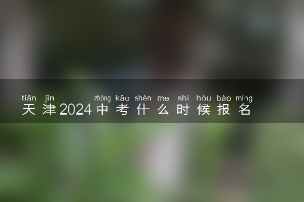 天津2024中考什么时候报名 哪天开始报名
