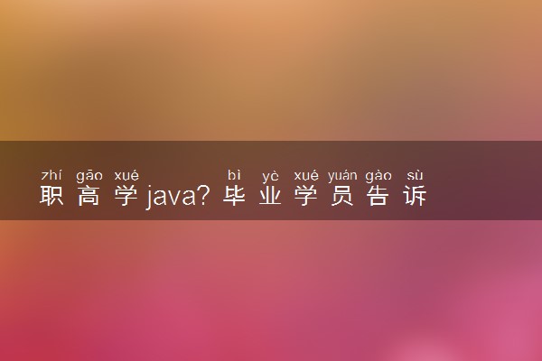 职高学java？毕业学员告诉你有没有前途