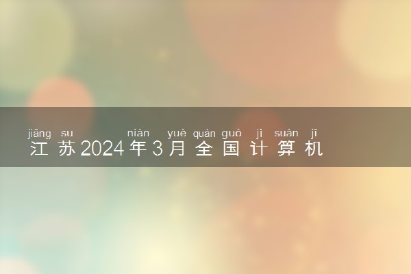 江苏2024年3月全国计算机等级考试报名时间 几号截止