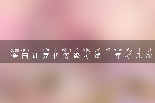 全国计算机等级考试一年考几次 什么时候考