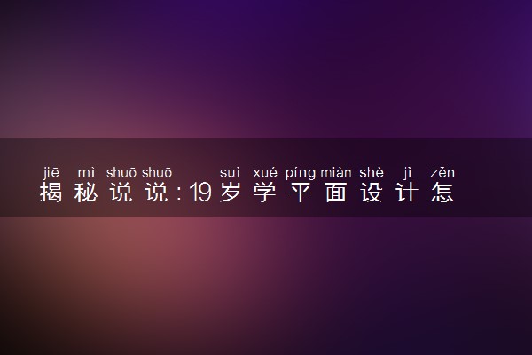 揭秘说说：19岁学平面设计怎么样