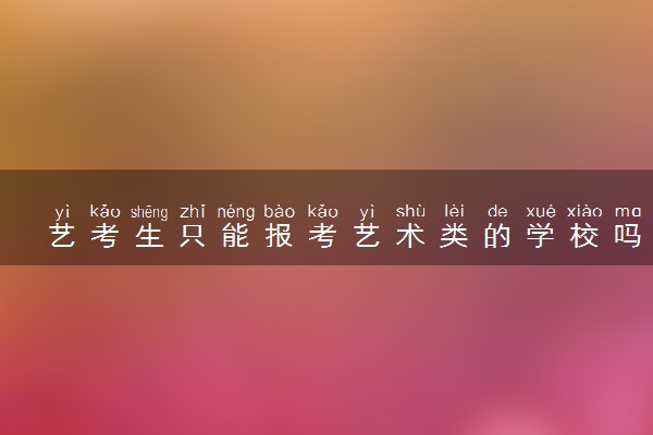 艺考生只能报考艺术类的学校吗 可以考哪些学校