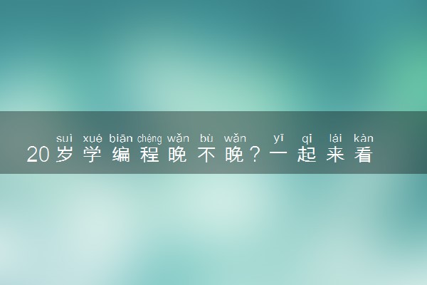 20岁学编程晚不晚？一起来看看