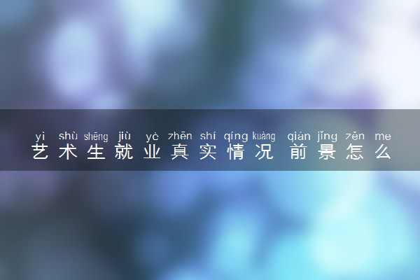 艺术生就业真实情况 前景怎么样