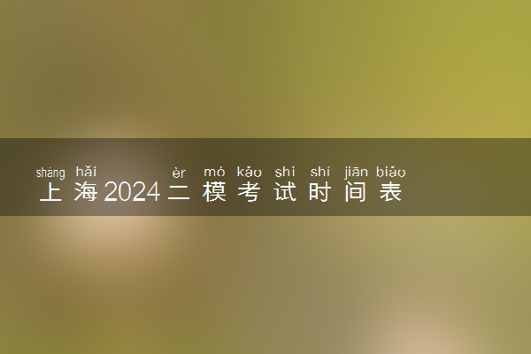 上海2024二模考试时间表 什么时候考试