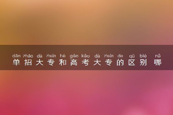 单招大专和高考大专的区别 哪个更好