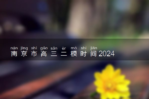 南京市高三二模时间2024 几月份考试