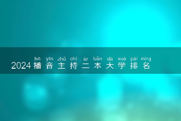 2024播音主持二本大学排名 什么学校最好