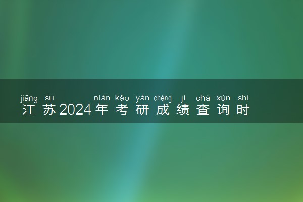 江苏2024年考研成绩查询时间及查询入口 去哪里查询
