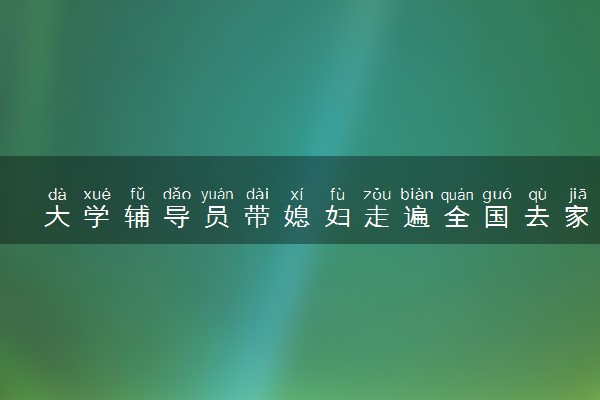 大学辅导员带媳妇走遍全国去家访 具体怎么回事