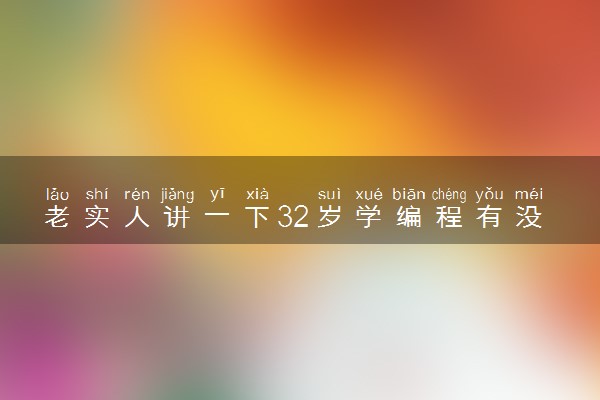 老实人讲一下32岁学编程有没有人要？