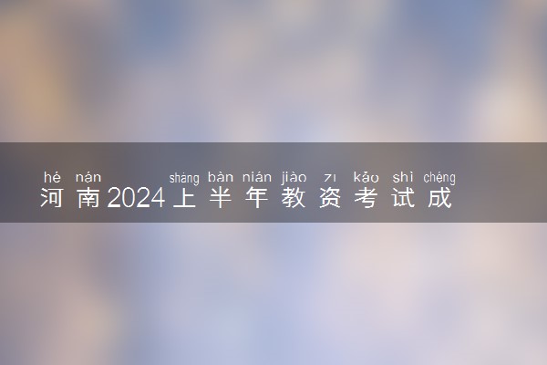 河南2024上半年教资考试成绩什么时候查询 几号查分