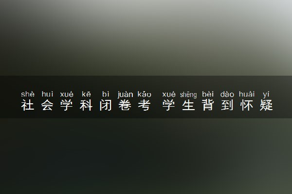 社会学科闭卷考 学生背到怀疑人生家长意见不同