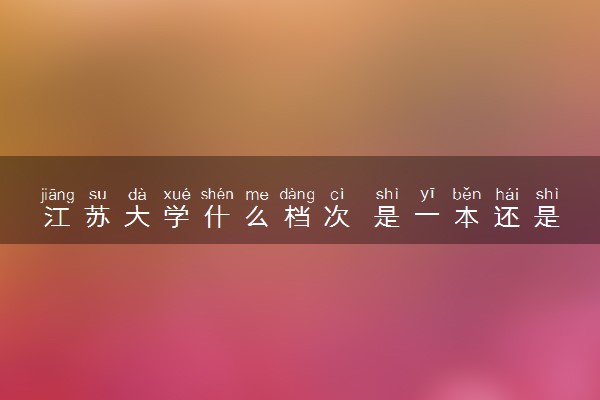 江苏大学什么档次 是一本还是二本
