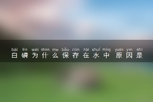 白磷为什么保存在水中 原因是什么