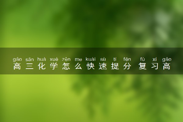 高三化学怎么快速提分 复习高效提分攻略