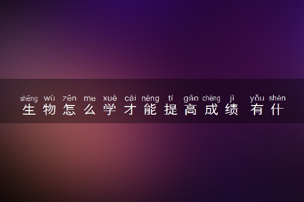 生物怎么学才能提高成绩 有什么技巧