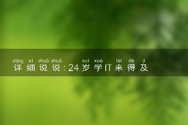 详细说说：24岁学IT来得及吗